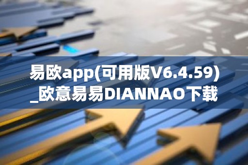易欧app(可用版V6.4.59)_欧意易易DIANNAO下载