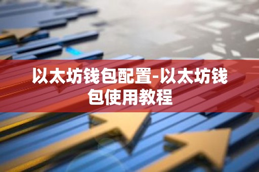 以太坊钱包配置-以太坊钱包使用教程