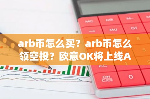 arb币怎么买？arb币怎么领空投？欧意OK将上线Arbitrum(ARB)