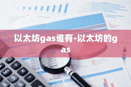 以太坊gas谁有-以太坊的gas