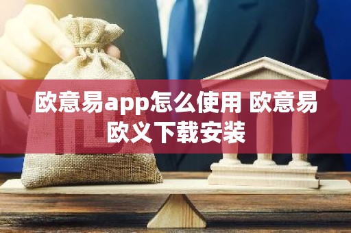 欧意易app怎么使用 欧意易欧义下载安装