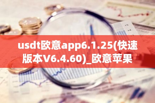 usdt欧意app6.1.25(快速版本V6.4.60)_欧意苹果