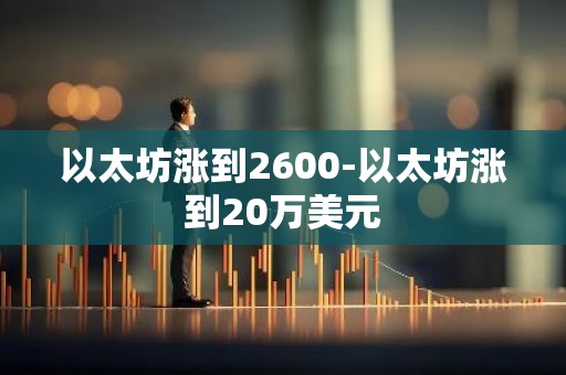 以太坊涨到2600-以太坊涨到20万美元