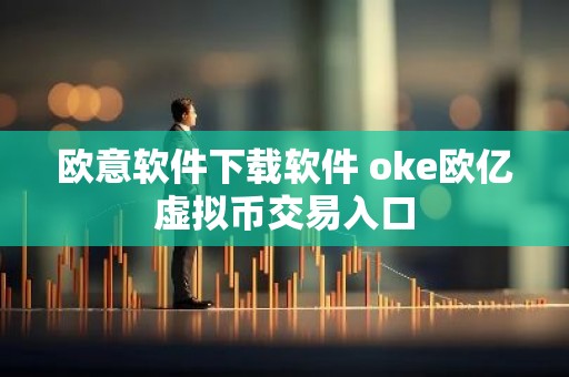欧意软件下载软件 oke欧亿虚拟币交易入口