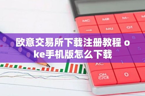 欧意交易所下载注册教程 oke手机版怎么下载