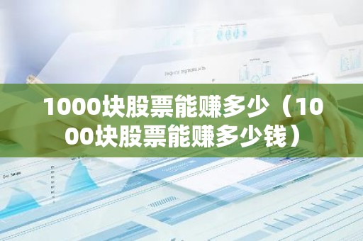 1000块股票能赚多少（1000块股票能赚多少钱）