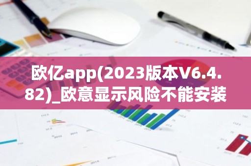 欧亿app(2023版本V6.4.82)_欧意显示风险不能安装