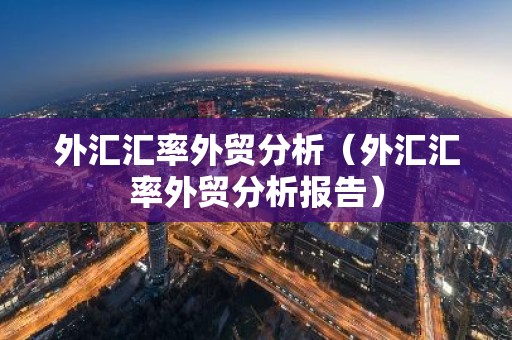 外汇汇率外贸分析（外汇汇率外贸分析报告）