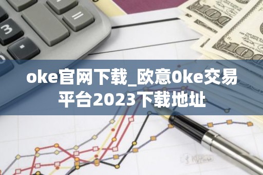 oke官网下载_欧意0ke交易平台2023下载地址