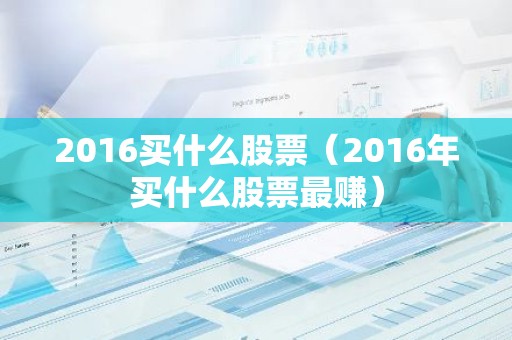 2016买什么股票（2016年买什么股票最赚）