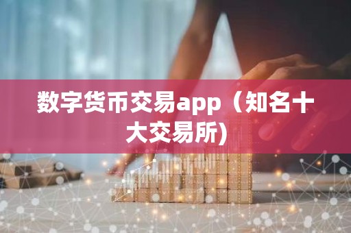 数字货币交易app（知名十大交易所)