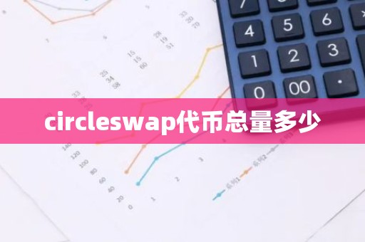 circleswap代币总量多少