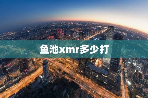 鱼池xmr多少打