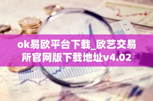 ok易欧平台下载_欧艺交易所官网版下载地址v4.02