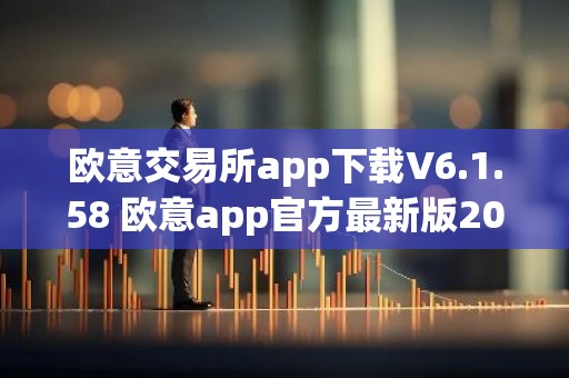 欧意交易所app下载V6.1.58 欧意app官方最新版2023（新版本更新）