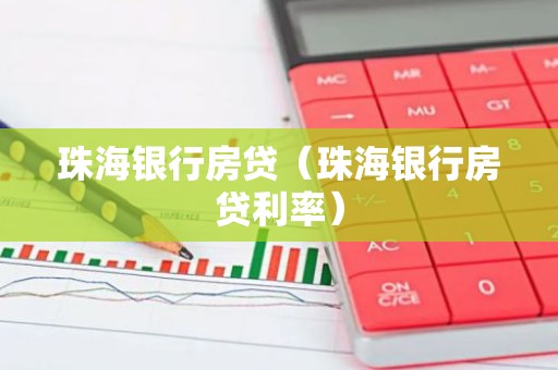 珠海银行房贷（珠海银行房贷利率）