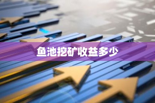 鱼池挖矿收益多少