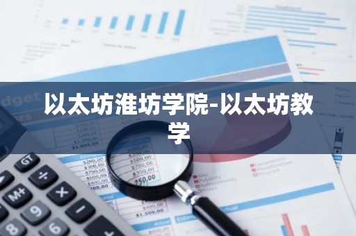以太坊淮坊学院-以太坊教学