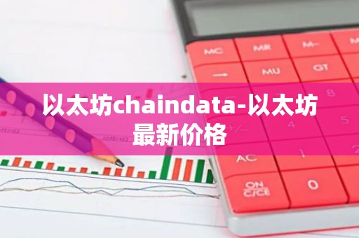 以太坊chaindata-以太坊最新价格