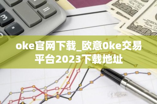oke官网下载_欧意0ke交易平台2023下载地址