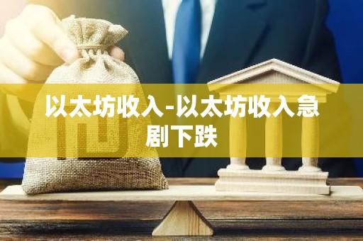 以太坊收入-以太坊收入急剧下跌