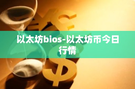 以太坊bios-以太坊币今日行情
