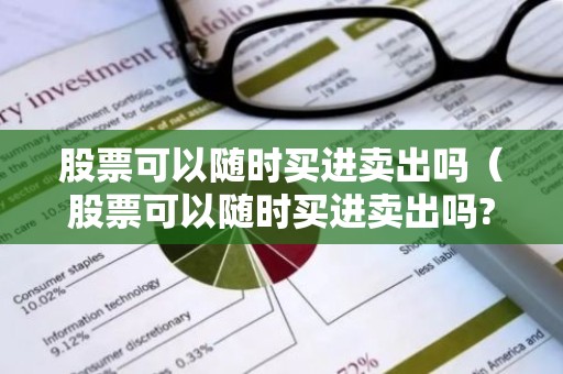 股票可以随时买进卖出吗（股票可以随时买进卖出吗?）