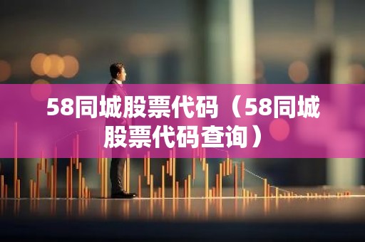 58同城股票代码（58同城股票代码查询）