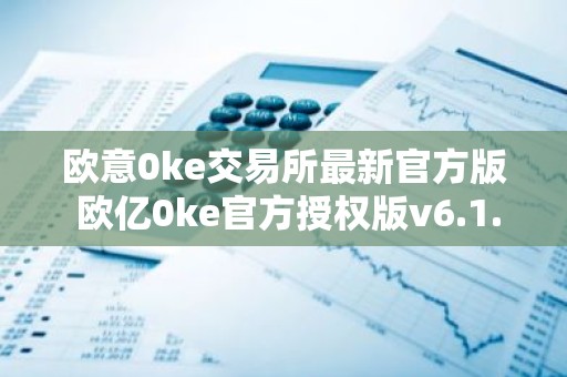 欧意0ke交易所最新官方版 欧亿0ke官方授权版v6.1.70