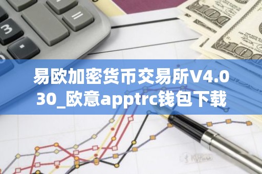 易欧加密货币交易所V4.030_欧意apptrc钱包下载