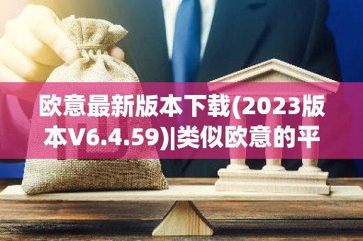 欧意最新版本下载(2023版本V6.4.59)|类似欧意的平台
