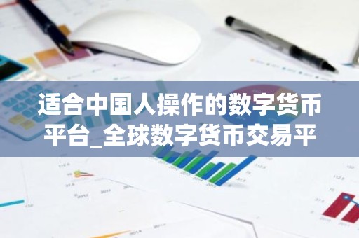 适合中国人操作的数字货币平台_全球数字货币交易平台是诈骗