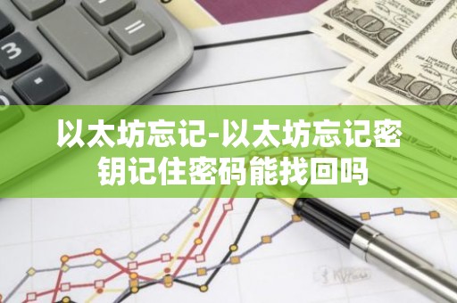 以太坊忘记-以太坊忘记密 钥记住密码能找回吗