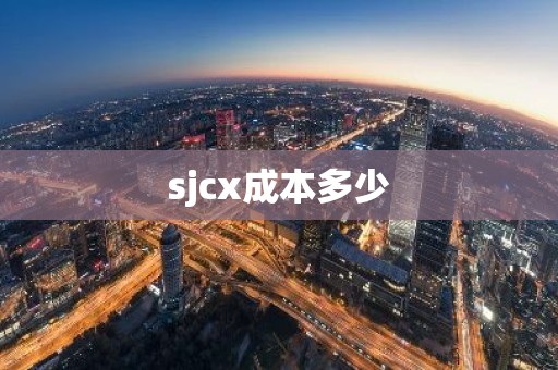 sjcx成本多少