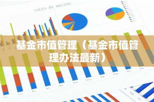 基金市值管理（基金市值管理办法最新）