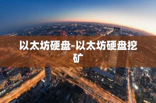以太坊硬盘-以太坊硬盘挖矿