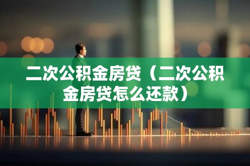 二次公积金房贷（二次公积金房贷怎么还款）