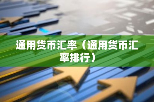 通用货币汇率（通用货币汇率排行）