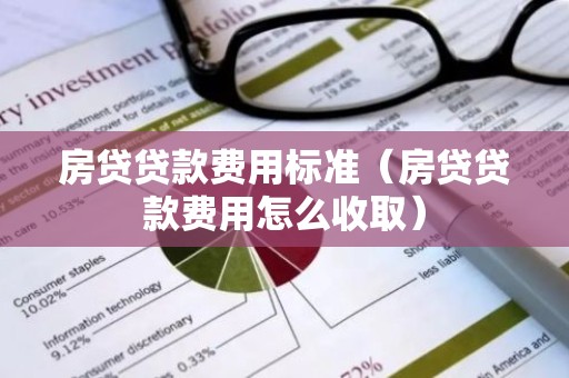 房贷贷款费用标准（房贷贷款费用怎么收取）