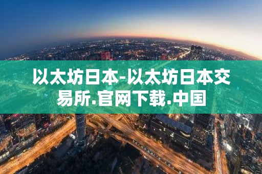 以太坊日本-以太坊日本交易所.官网下载.中国