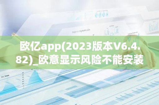欧亿app(2023版本V6.4.82)_欧意显示风险不能安装