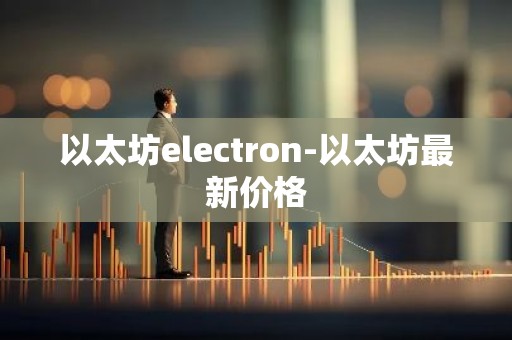 以太坊electron-以太坊最新价格