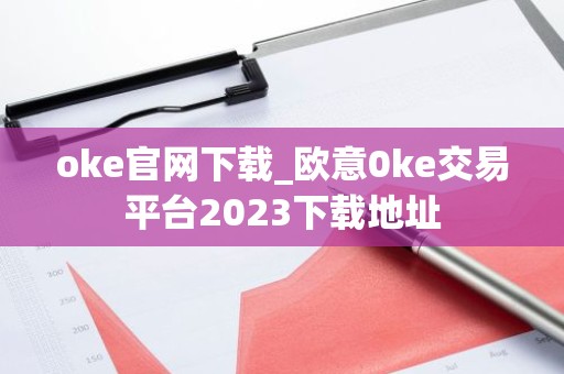 oke官网下载_欧意0ke交易平台2023下载地址