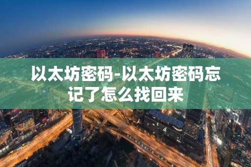 以太坊密码-以太坊密码忘记了怎么找回来