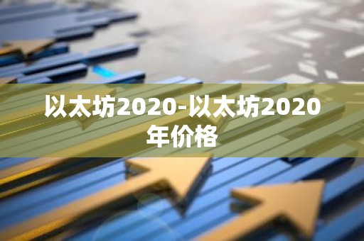 以太坊2020-以太坊2020年价格
