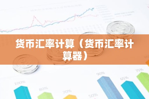 货币汇率计算（货币汇率计算器）