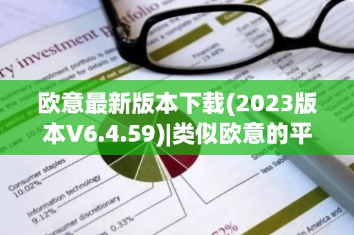 欧意最新版本下载(2023版本V6.4.59)|类似欧意的平台