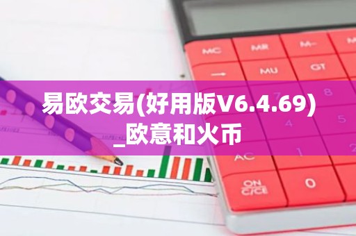 易欧交易(好用版V6.4.69)_欧意和火币
