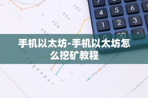 手机以太坊-手机以太坊怎么挖矿教程