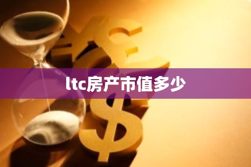 ltc房产市值多少